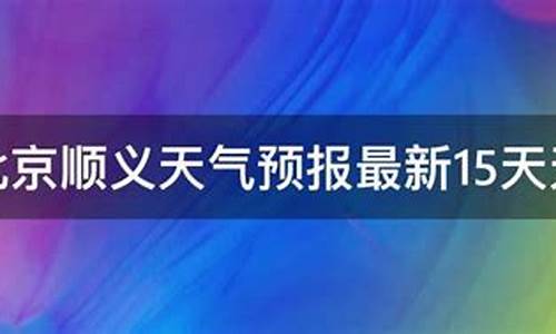 顺义天气预报一周7天_顺义天气预报15天天气