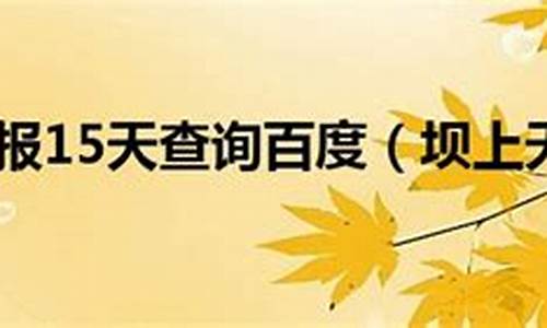 近期坝上天气怎么样?_坝上天气预报15天查询结果15天